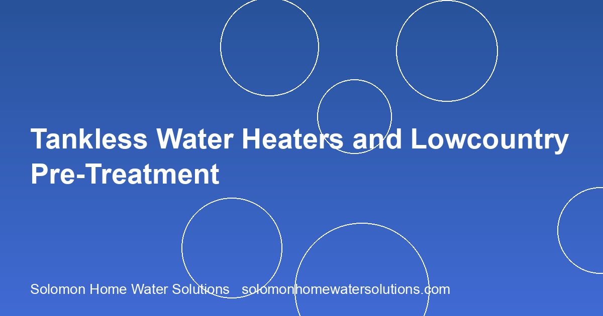 Tankless Water Heaters in the Lowcountry: Pre-Treatment Guide